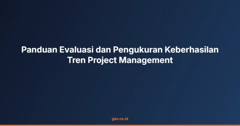 Panduan Evaluasi dan Pengukuran Keberhasilan Tren Project Management