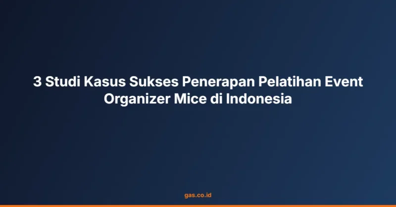 3 Studi Kasus Sukses Penerapan Pelatihan Event Organizer Mice di Indonesia