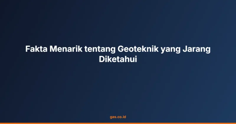 Fakta Menarik tentang Geoteknik yang Jarang Diketahui