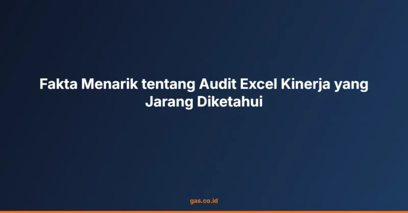 Fakta Menarik tentang Audit Excel Kinerja yang Jarang Diketahui