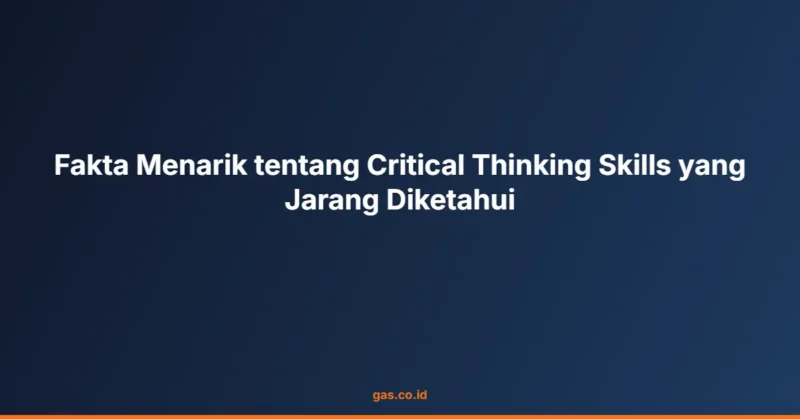 Fakta Menarik tentang Critical Thinking Skills yang Jarang Diketahui