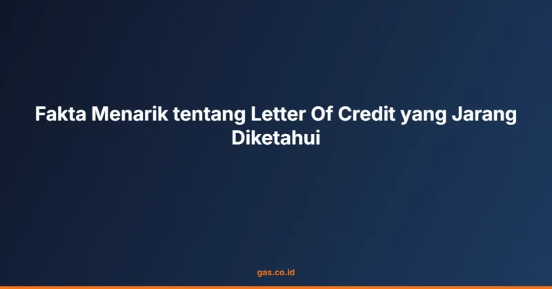Fakta Menarik tentang Letter Of Credit yang Jarang Diketahui