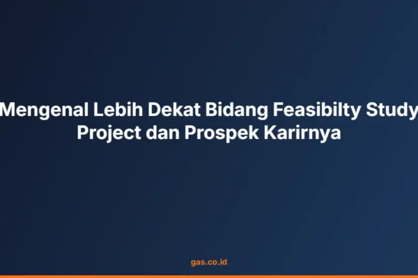 Mengenal Lebih Dekat Bidang Feasibilty Study Project dan Prospek Karirnya