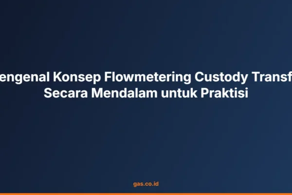 Mengenal Konsep Flowmetering Custody Transfer Secara Mendalam untuk Praktisi