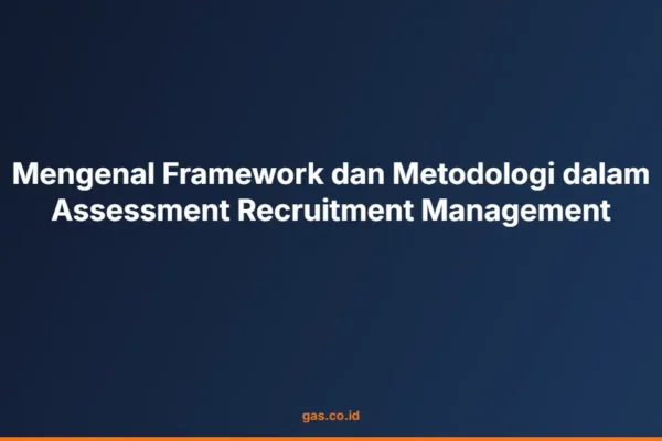 Mengenal Framework dan Metodologi dalam Assessment Recruitment Management