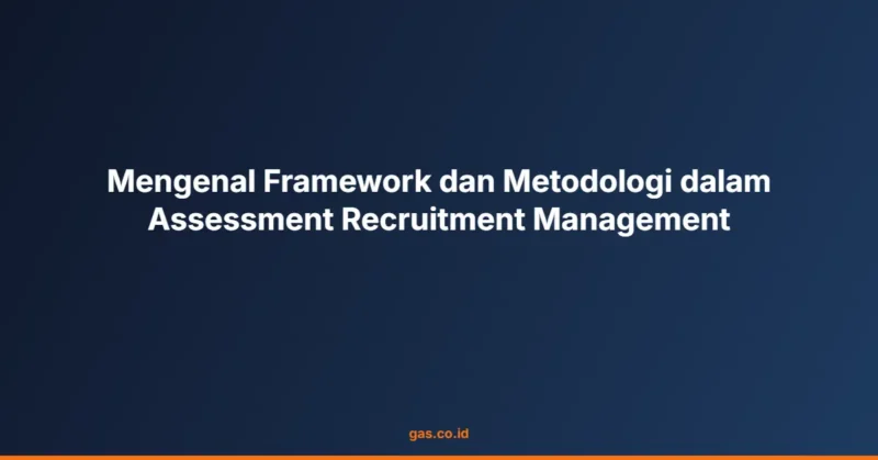 Mengenal Framework dan Metodologi dalam Assessment Recruitment Management