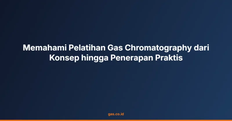 Memahami Pelatihan Gas Chromatography dari Konsep hingga Penerapan Praktis