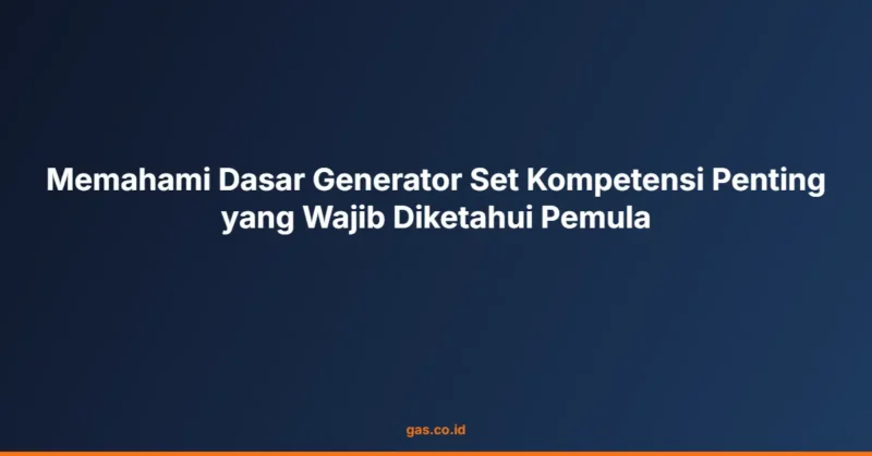Memahami Dasar Generator Set Kompetensi Penting yang Wajib Diketahui Pemula