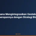 Bagaimana Mengintegrasikan Geoteknik dan Penerapannya dengan Strategi Bisnis