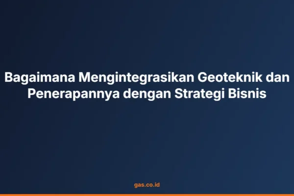 Bagaimana Mengintegrasikan Geoteknik dan Penerapannya dengan Strategi Bisnis