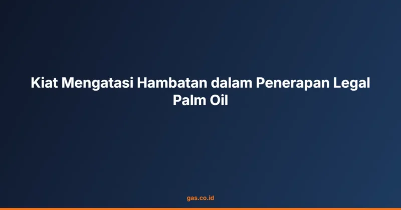Kiat Mengatasi Hambatan dalam Penerapan Legal Palm Oil