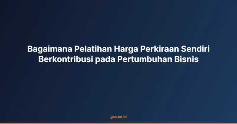 Bagaimana Pelatihan Harga Perkiraan Sendiri Berkontribusi pada Pertumbuhan Bisnis