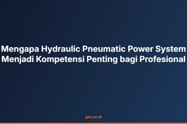 Mengapa Hydraulic Pneumatic Power System Menjadi Kompetensi Penting bagi Profesional