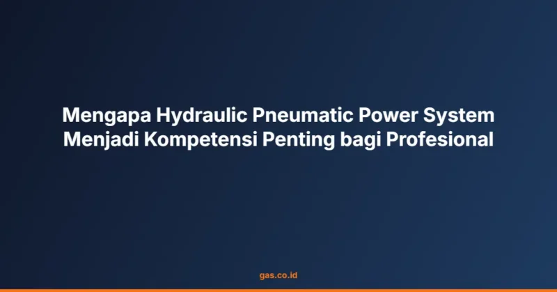 Mengapa Hydraulic Pneumatic Power System Menjadi Kompetensi Penting bagi Profesional