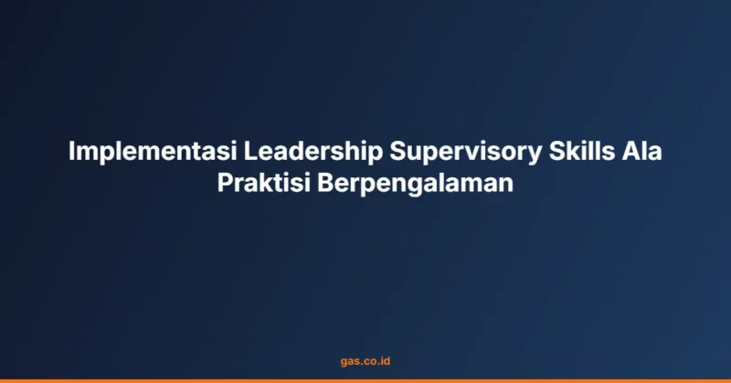 Implementasi Leadership Supervisory Skills Ala Praktisi Berpengalaman