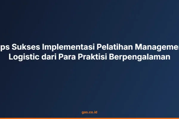 Tips Sukses Implementasi Pelatihan Management Logistic dari Para Praktisi Berpengalaman