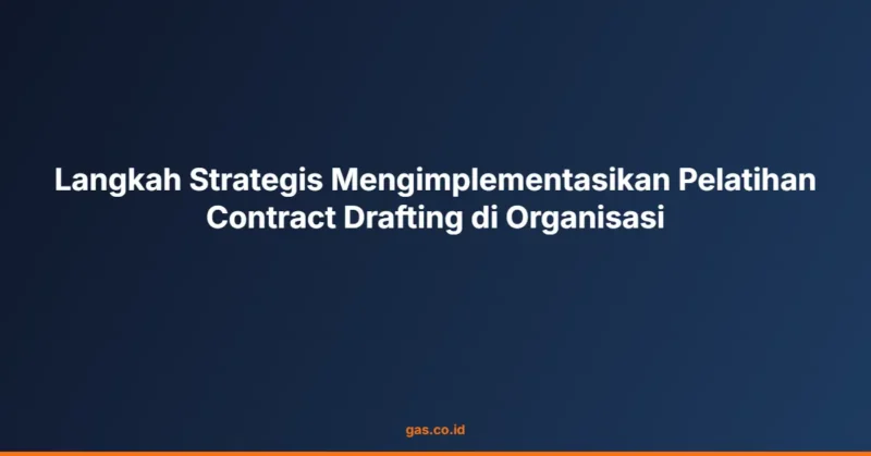 Langkah Strategis Mengimplementasikan Pelatihan Contract Drafting di Organisasi
