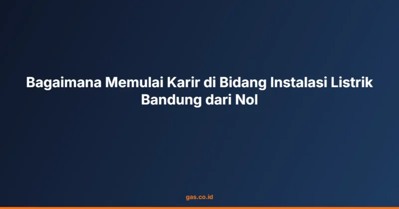 Bagaimana Memulai Karir di Bidang Instalasi Listrik Bandung dari Nol