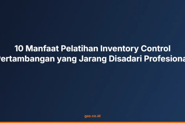 10 Manfaat Pelatihan Inventory Control Pertambangan yang Jarang Disadari Profesional