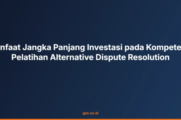 Manfaat Jangka Panjang Investasi pada Kompetensi Pelatihan Alternative Dispute Resolution