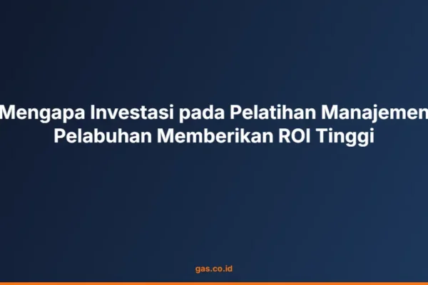 Mengapa Investasi pada Pelatihan Manajemen Pelabuhan Memberikan ROI Tinggi