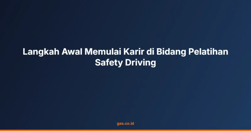 Langkah Awal Memulai Karir di Bidang Pelatihan Safety Driving
