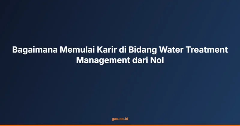 Bagaimana Memulai Karir di Bidang Water Treatment Management dari Nol