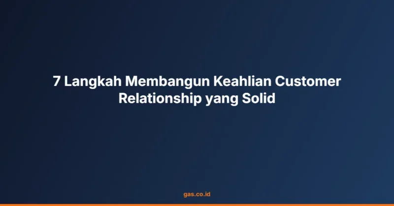 7 Langkah Membangun Keahlian Customer Relationship yang Solid