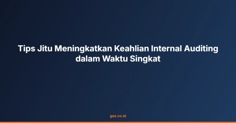 Tips Jitu Meningkatkan Keahlian Internal Auditing dalam Waktu Singkat