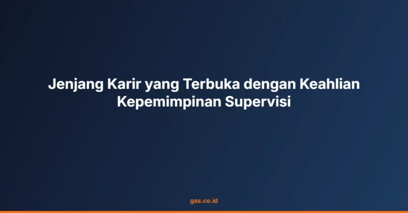 Jenjang Karir yang Terbuka dengan Keahlian Kepemimpinan Supervisi