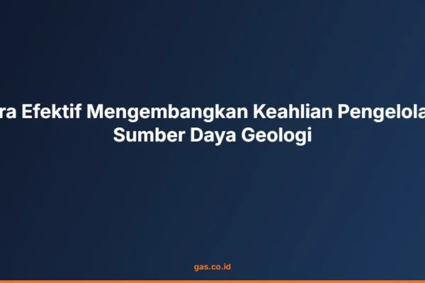 Cara Efektif Mengembangkan Keahlian Pengelolaan Sumber Daya Geologi