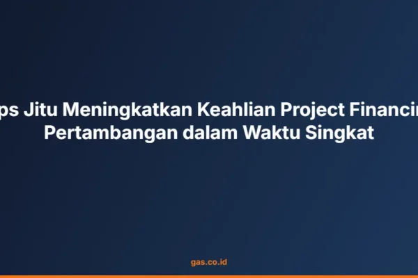 Tips Jitu Meningkatkan Keahlian Project Financing Pertambangan dalam Waktu Singkat