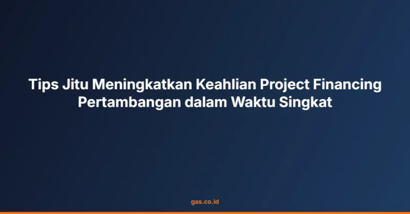 Tips Jitu Meningkatkan Keahlian Project Financing Pertambangan dalam Waktu Singkat