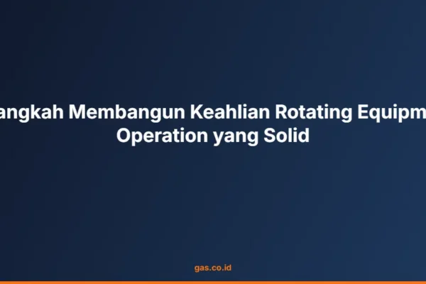 7 Langkah Membangun Keahlian Rotating Equipment Operation yang Solid