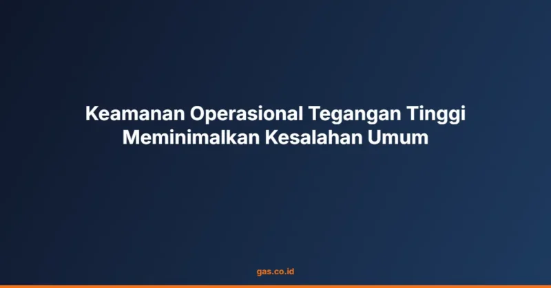 Keamanan Operasional Tegangan Tinggi Meminimalkan Kesalahan Umum