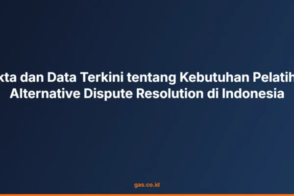 Fakta dan Data Terkini tentang Kebutuhan Pelatihan Alternative Dispute Resolution di Indonesia
