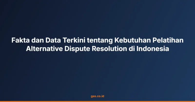 Fakta dan Data Terkini tentang Kebutuhan Pelatihan Alternative Dispute Resolution di Indonesia