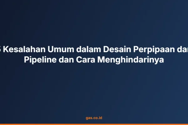 5 Kesalahan Umum dalam Desain Perpipaan dan Pipeline dan Cara Menghindarinya
