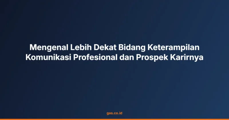 Mengenal Lebih Dekat Bidang Keterampilan Komunikasi Profesional dan Prospek Karirnya