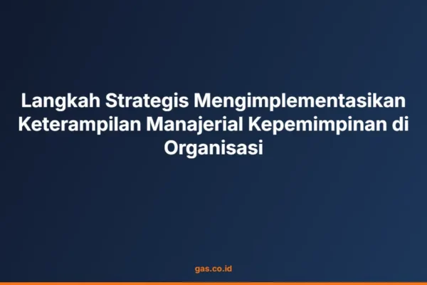 Langkah Strategis Mengimplementasikan Keterampilan Manajerial Kepemimpinan di Organisasi