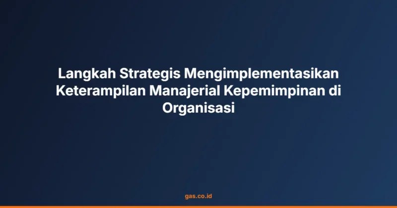 Langkah Strategis Mengimplementasikan Keterampilan Manajerial Kepemimpinan di Organisasi