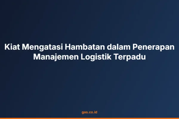 Kiat Mengatasi Hambatan dalam Penerapan Manajemen Logistik Terpadu