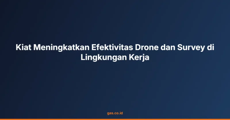Kiat Meningkatkan Efektivitas Drone dan Survey di Lingkungan Kerja