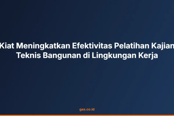 Kiat Meningkatkan Efektivitas Pelatihan Kajian Teknis Bangunan di Lingkungan Kerja