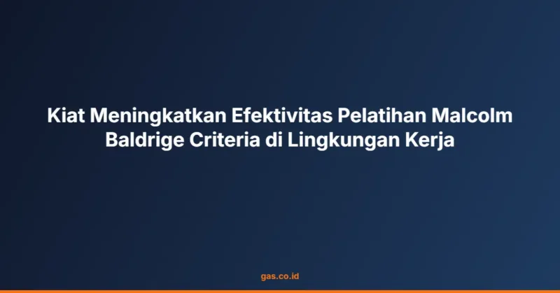 Kiat Meningkatkan Efektivitas Pelatihan Malcolm Baldrige Criteria di Lingkungan Kerja