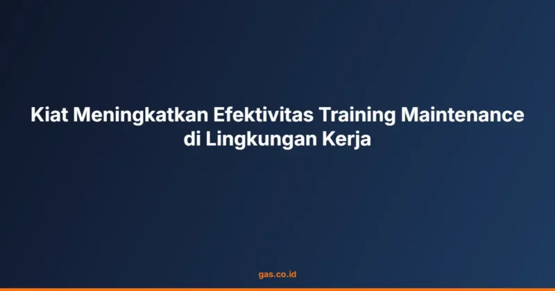 Kiat Meningkatkan Efektivitas Training Maintenance di Lingkungan Kerja