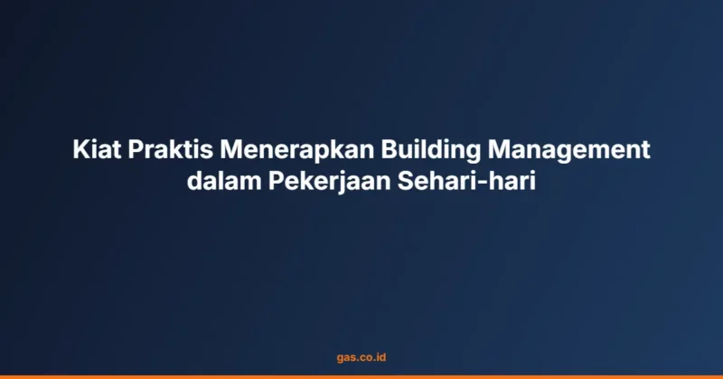 Kiat Praktis Menerapkan Building Management dalam Pekerjaan Sehari-hari