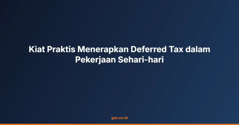 Kiat Praktis Menerapkan Deferred Tax dalam Pekerjaan Sehari-hari