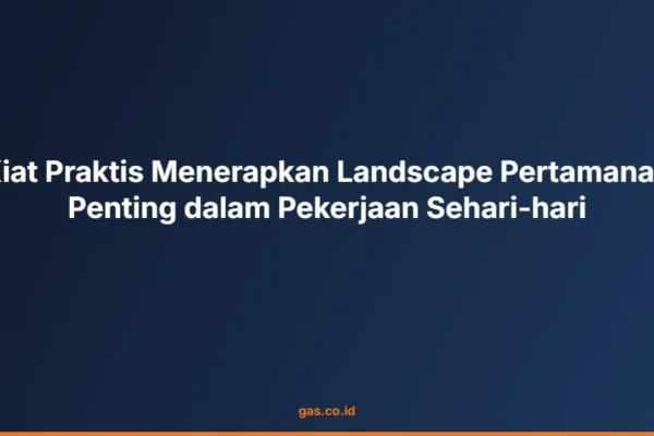Kiat Praktis Menerapkan Landscape Pertamanan Penting dalam Pekerjaan Sehari-hari