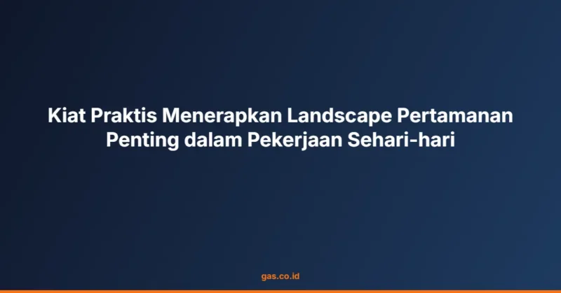 Kiat Praktis Menerapkan Landscape Pertamanan Penting dalam Pekerjaan Sehari-hari